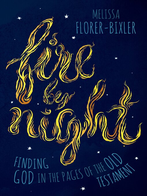 Title details for Fire by Night: Finding God in the Pages of the Old Testament by Melissa Florer-Bixler - Available